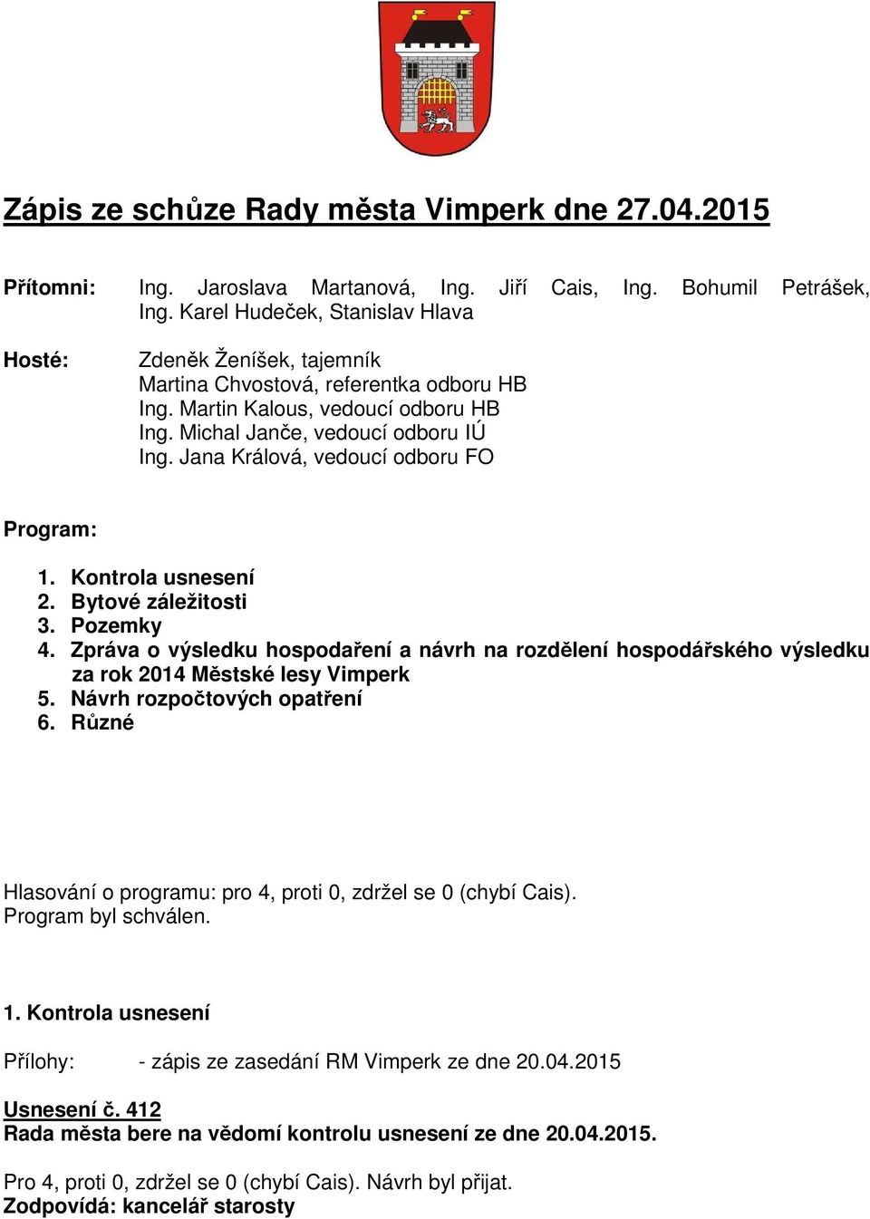 Jana Králová, vedoucí odboru FO Program: 1. Kontrola usnesení 2. Bytové záležitosti 3. Pozemky 4.