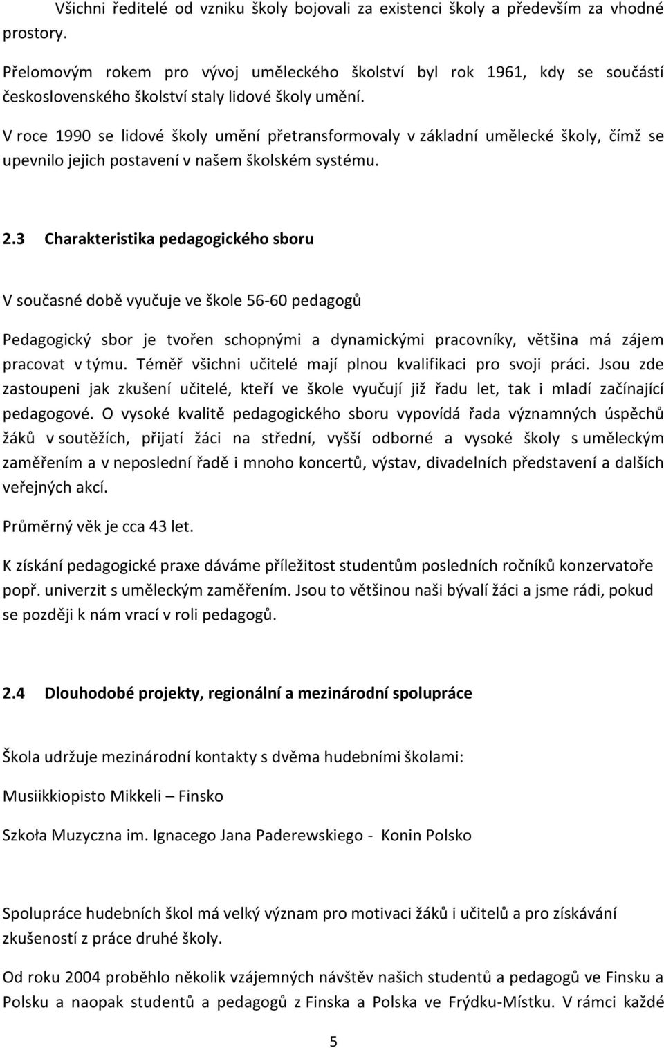 V roce 1990 se lidové školy umění přetransformovaly v základní umělecké školy, čímž se upevnilo jejich postavení v našem školském systému. 2.