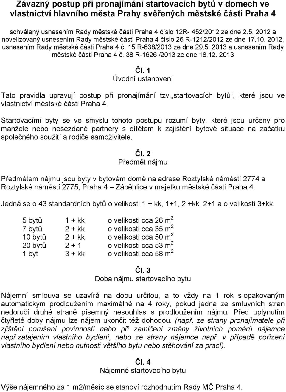 38 R-1626 /2013 ze dne 18.12. 2013 Čl. 1 Úvodní ustanovení Tato pravidla upravují postup při pronajímání tzv. startovacích bytů, které jsou ve vlastnictví městské části Praha 4.