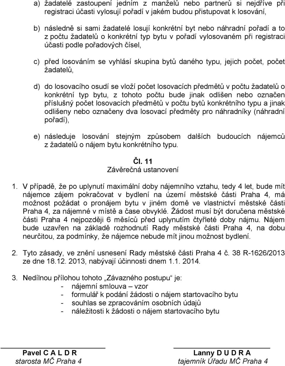 počet žadatelů, d) do losovacího osudí se vloží počet losovacích předmětů v počtu žadatelů o konkrétní typ bytu, z tohoto počtu bude jinak odlišen nebo označen příslušný počet losovacích předmětů v