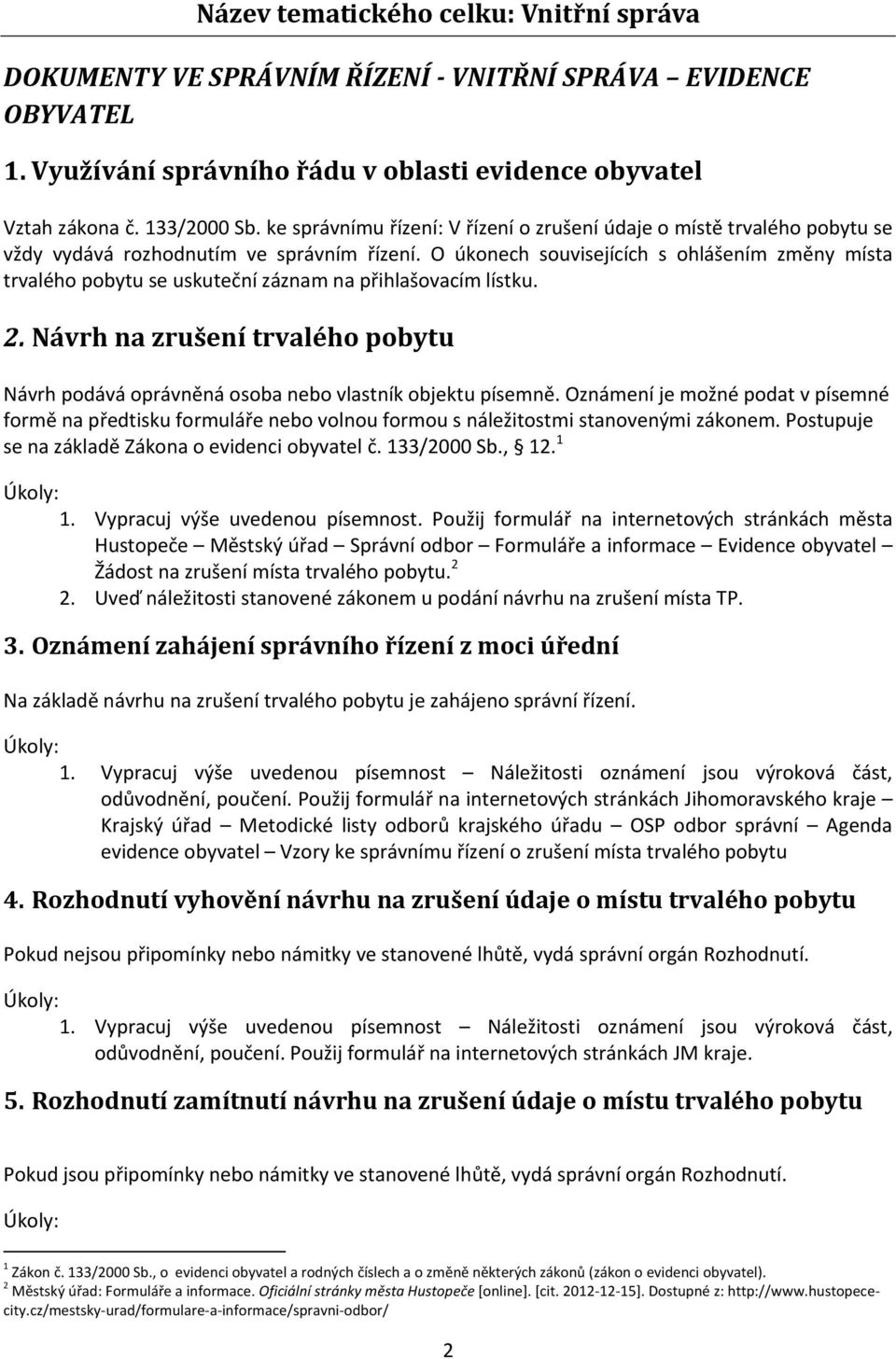 O úkonech souvisejících s ohlášením změny místa trvalého pobytu se uskuteční záznam na přihlašovacím lístku. 2.