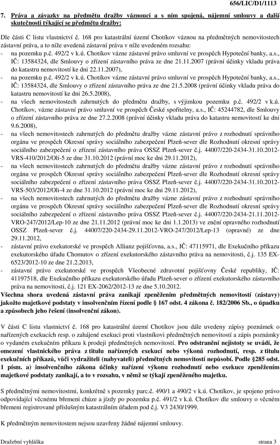 s., IČ: 13584324, dle Smlouvy o zřízení zástavního práva ze dne 21.11.2007 (právní účinky vkladu práva do katastru nemovitostí ke dni 22.11.2007), - na pozemku p.č. 492/2 v k.ú. Chotíkov vázne zástavní právo smluvní ve prospěch Hypoteční banky, a.