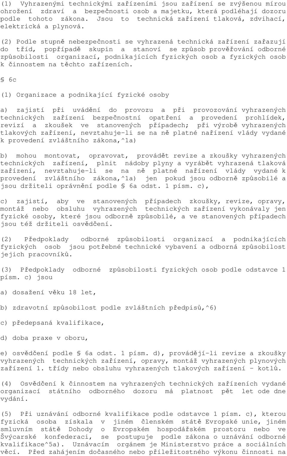 (2) Podle stupně nebezpečnosti se vyhrazená technická zařízení zařazují do tříd, popřípadě skupin a stanoví se způsob prověřování odborné způsobilosti organizací, podnikajících fyzických osob a