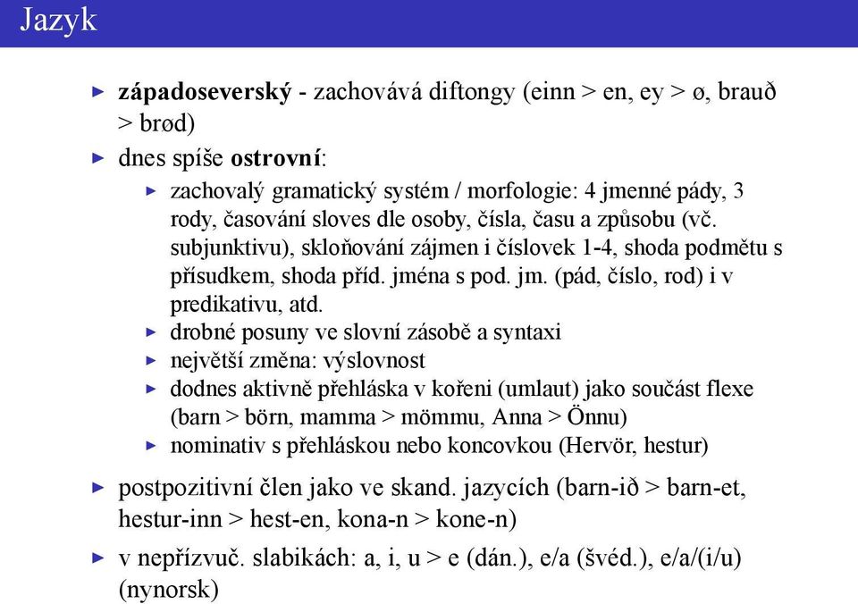 drobné posuny ve slovní zásobě a syntaxi největší změna: výslovnost dodnes aktivně přehláska v kořeni (umlaut) jako součást flexe (barn > börn, mamma > mömmu, Anna > Önnu) nominativ s