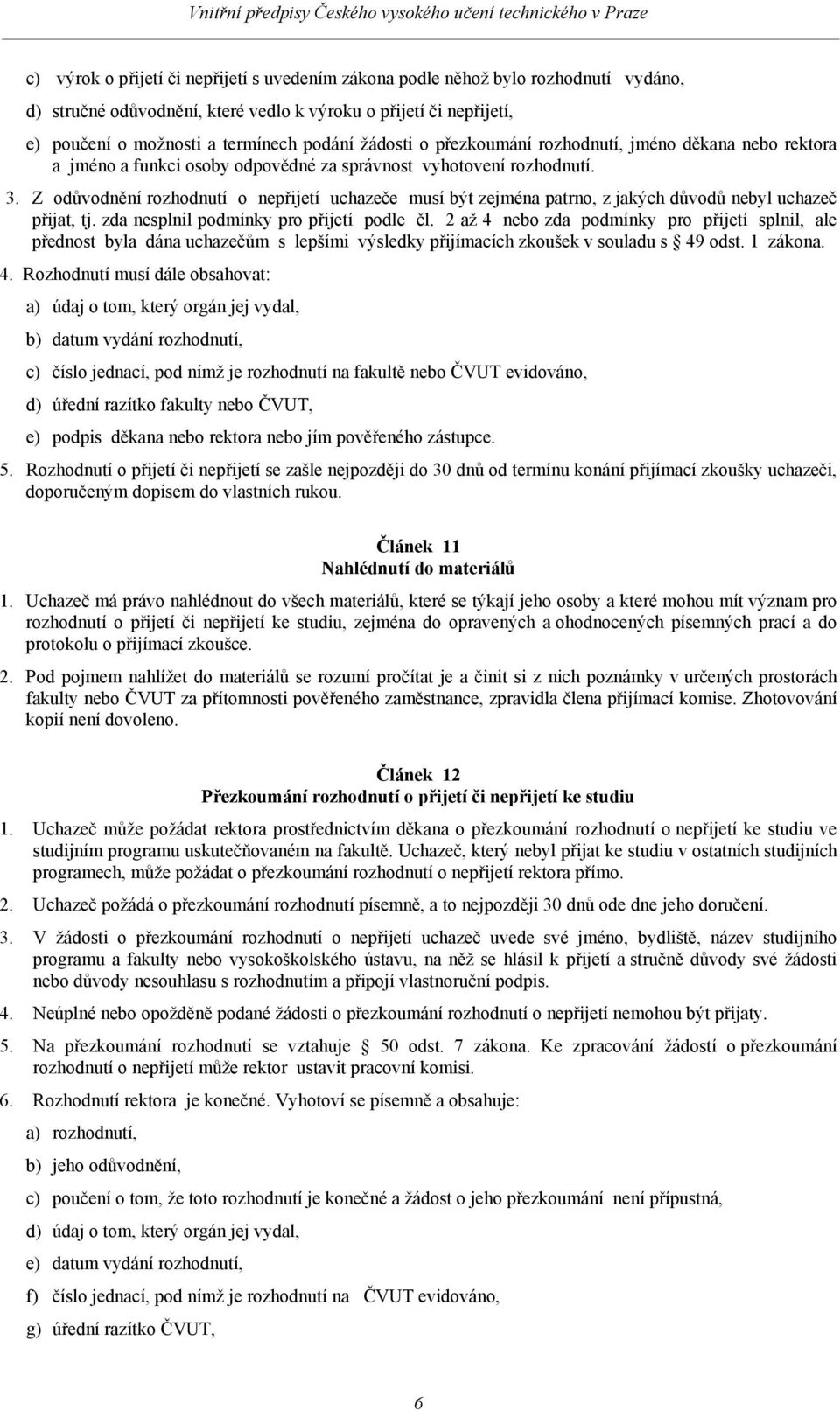 Z odůvodnění rozhodnutí o nepřijetí uchazeče musí být zejména patrno, z jakých důvodů nebyl uchazeč přijat, tj. zda nesplnil podmínky pro přijetí podle čl.