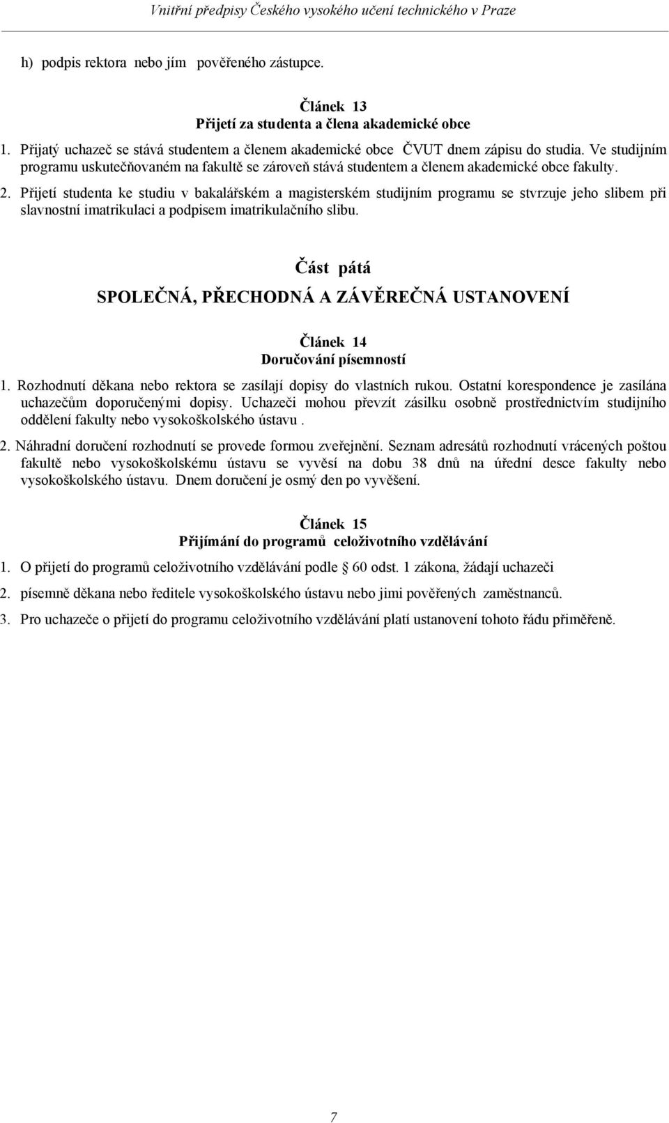 Přijetí studenta ke studiu v bakalářském a magisterském studijním programu se stvrzuje jeho slibem při slavnostní imatrikulaci a podpisem imatrikulačního slibu.