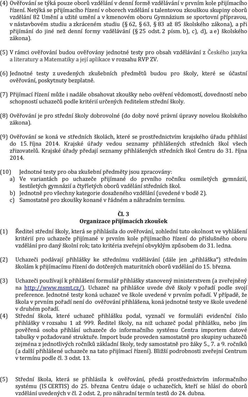 zkráceném studiu ( 62, 63, 83 až 85 školského zákona), a při přijímání do jiné než denní formy vzdělávání ( 25 odst. 2 písm. b), c), d), a e) školského zákona).