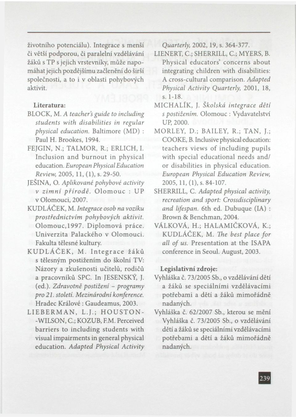 Literatura: BLOCK, M. A teachers guide to including students with disabilities in regular physical education. Baltimore (MD) : Paul H. Brookes, 1994. FEJGIN, N.; TALMOR, R.; ERLICH, I.