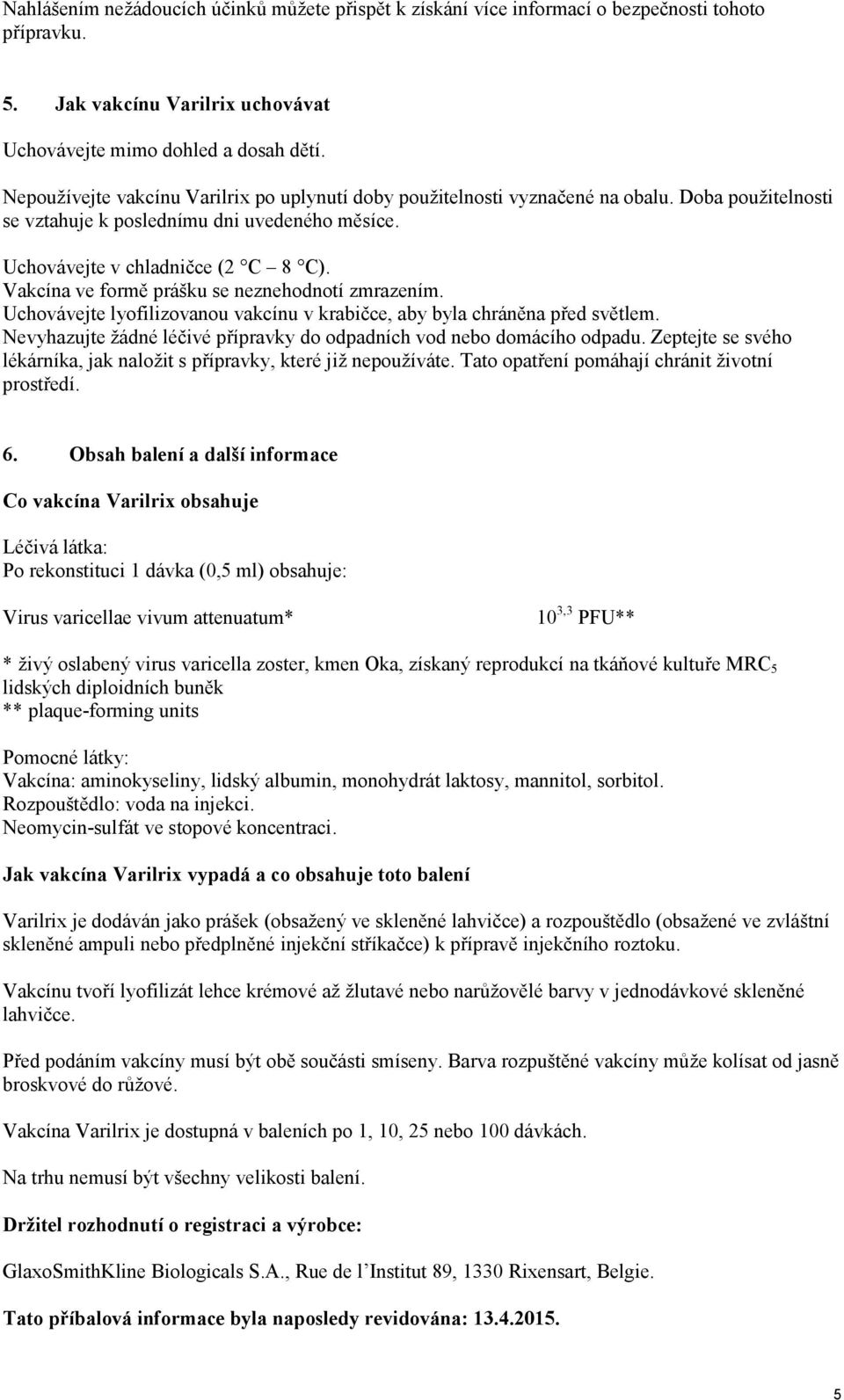 Vakcína ve formě prášku se neznehodnotí zmrazením. Uchovávejte lyofilizovanou vakcínu v krabičce, aby byla chráněna před světlem.