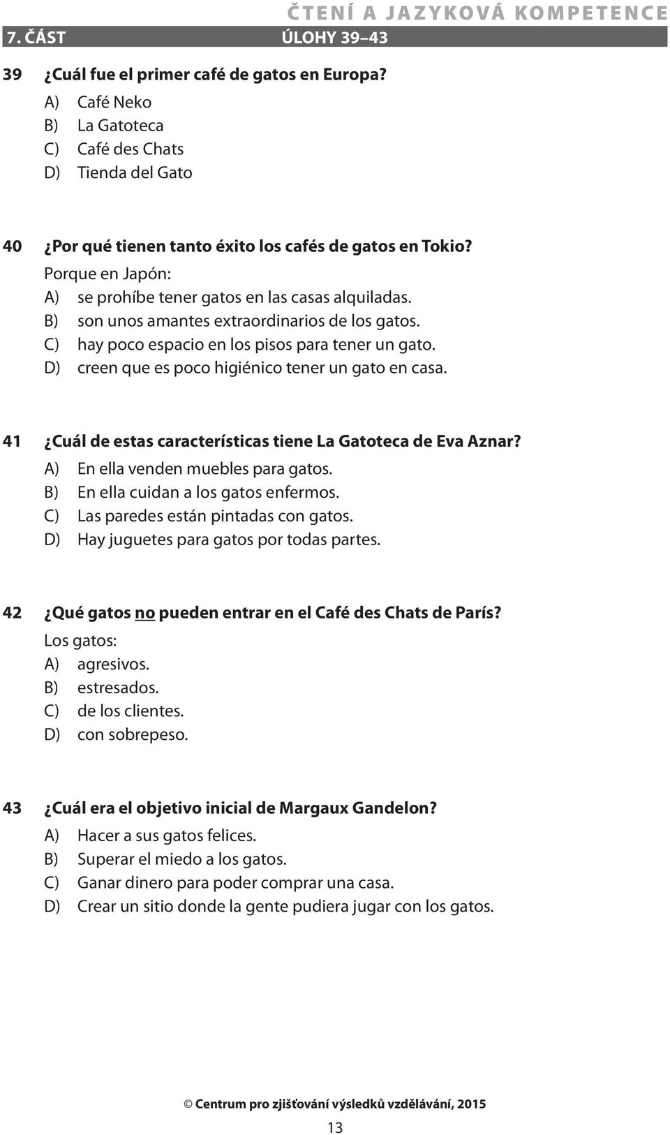 D) creen que es poco higiénico tener un gato en casa. 41 Cuál de estas características tiene La Gatoteca de Eva Aznar? A) En ella venden muebles para gatos. B) En ella cuidan a los gatos enfermos.