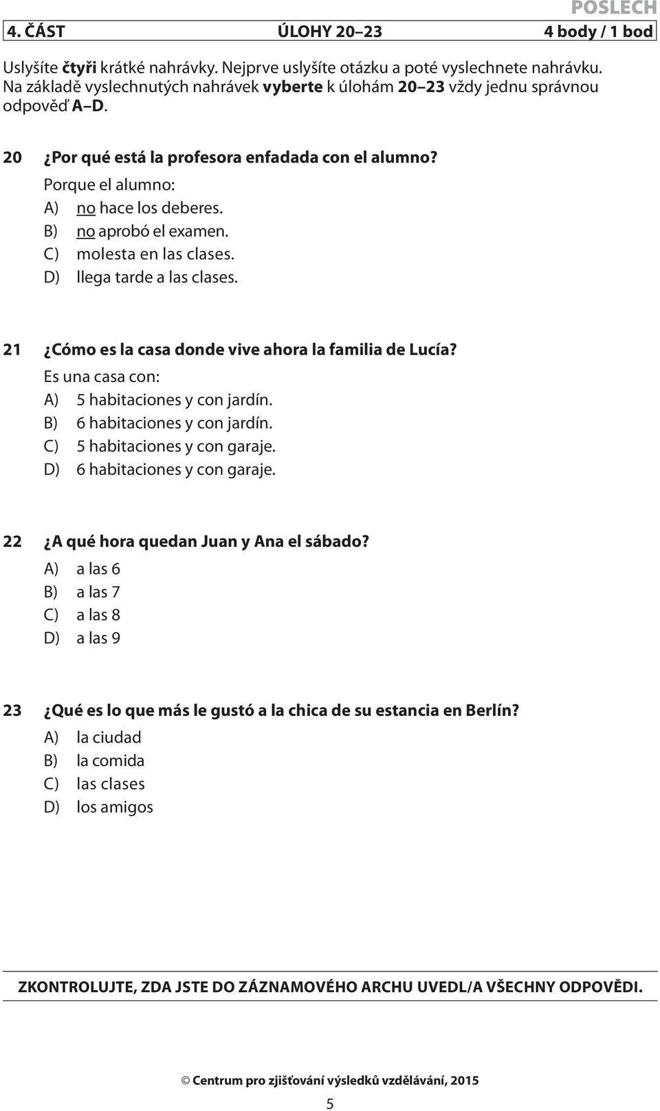 B) no aprobó el examen. C) molesta en las clases. D) llega tarde a las clases. 21 Cómo es la casa donde vive ahora la familia de Lucía? Es una casa con: A) 5 habitaciones y con jardín.