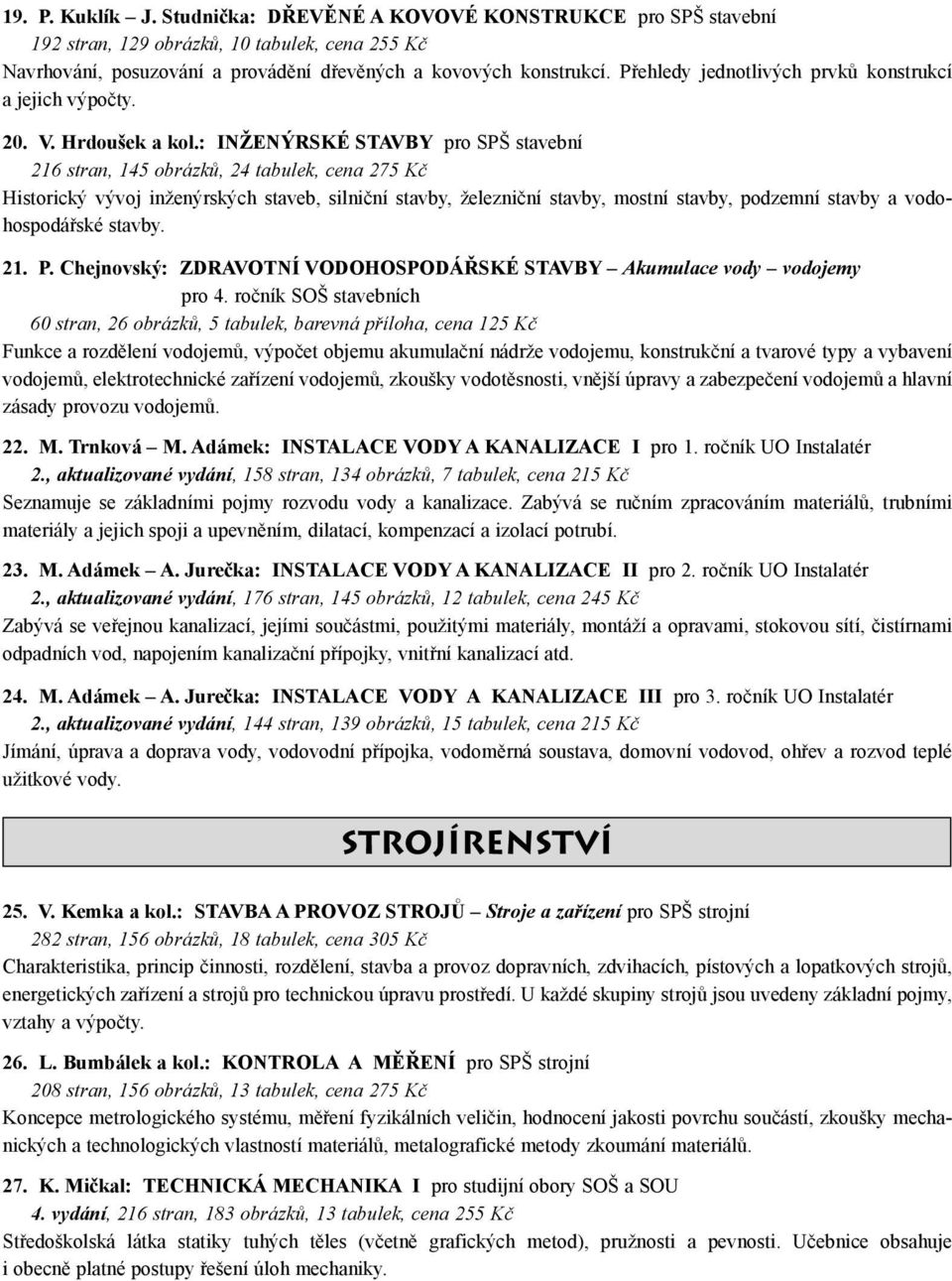 : INŽENÝRSKÉ STAVBY pro SPŠ stavební 216 stran, 145 obrázků, 24 tabulek, cena 275 Kč Historický vývoj inženýrských staveb, silniční stavby, železniční stavby, mostní stavby, podzemní stavby a