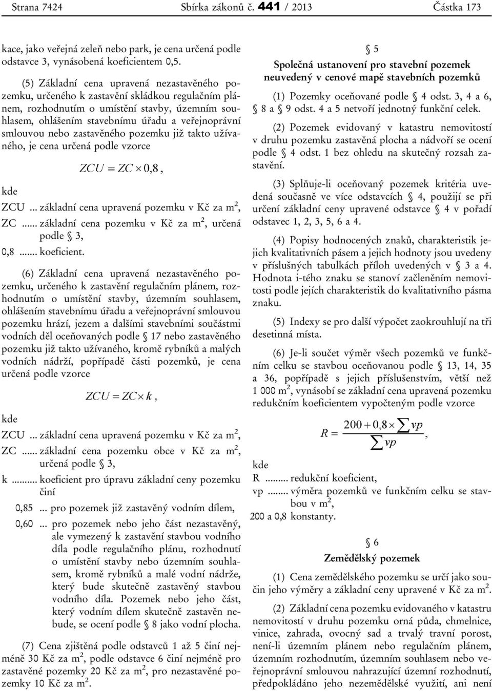 smlouvou nebo zastavěného pozemku již takto užívaného, je cena určená podle vzorce kde ZCU... základní cena upravená pozemku v Kč za m 2, ZC... základní cena pozemku v Kč za m 2, určená podle 3, 0,8.