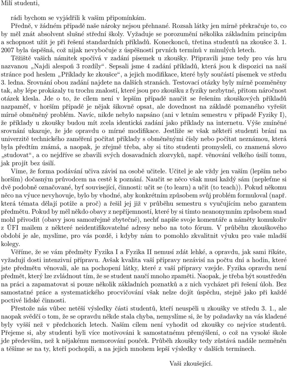 2007 byla úspěšná, což nijak nevybočuje z úspěšností prvních termínů v minulých letech. Těžiště vašich námitek spočívá v zadání písemek u zkoušky.