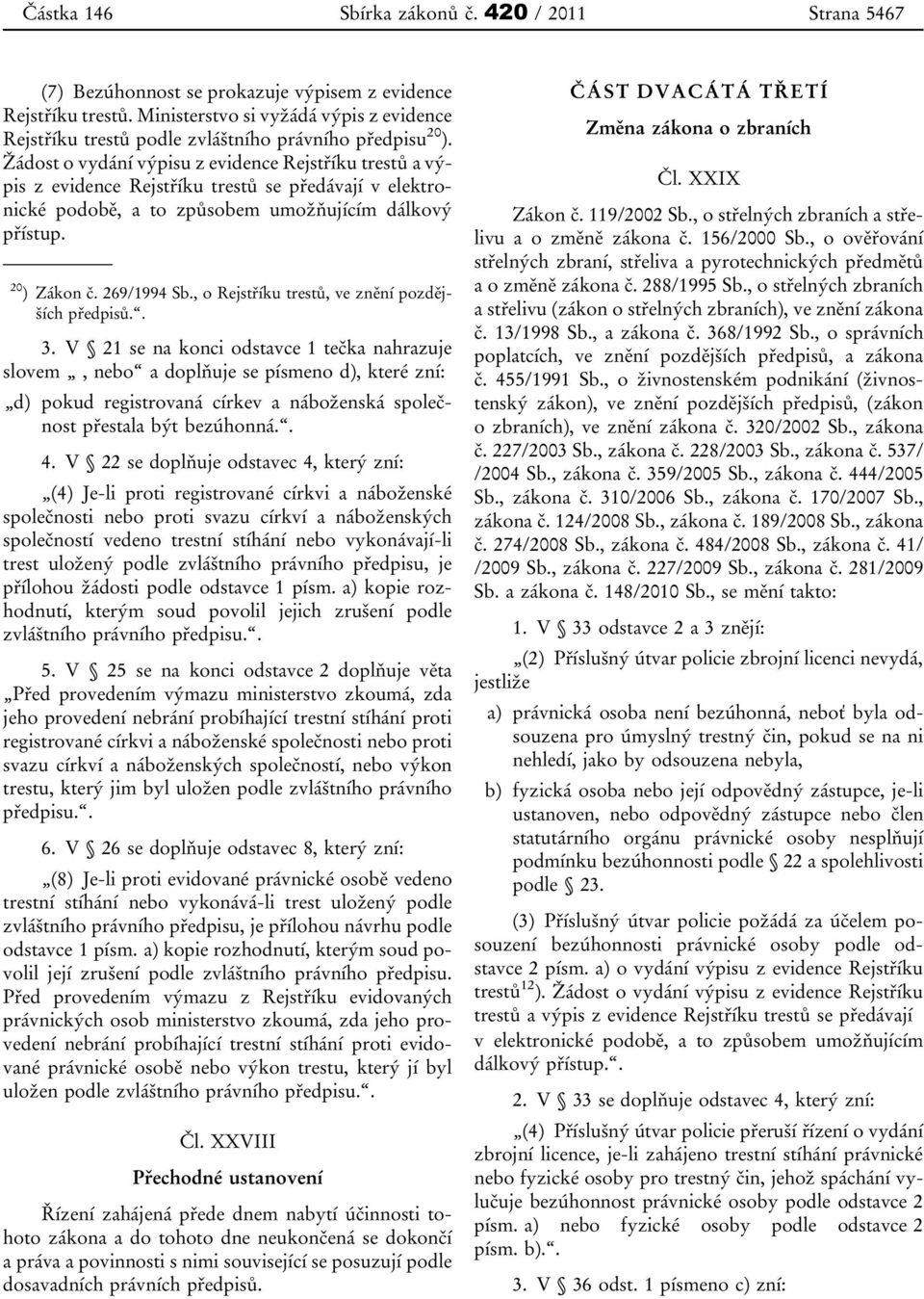 Žádost o vydání výpisu z evidence Rejstříku trestů a výpis z evidence Rejstříku trestů se předávají v elektronické podobě, a to způsobem umožňujícím dálkový přístup. 20 ) Zákon č. 269/1994 Sb.