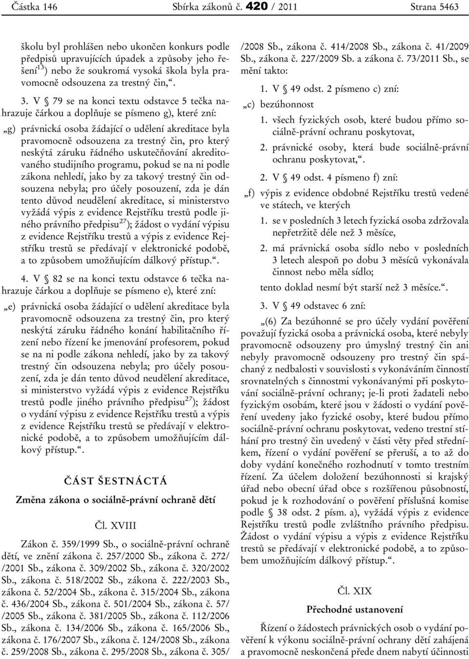 3. V 79 se na konci textu odstavce 5 tečka nahrazuje čárkou a doplňuje se písmeno g), které zní: g) právnická osoba žádající o udělení akreditace byla pravomocně odsouzena za trestný čin, pro který