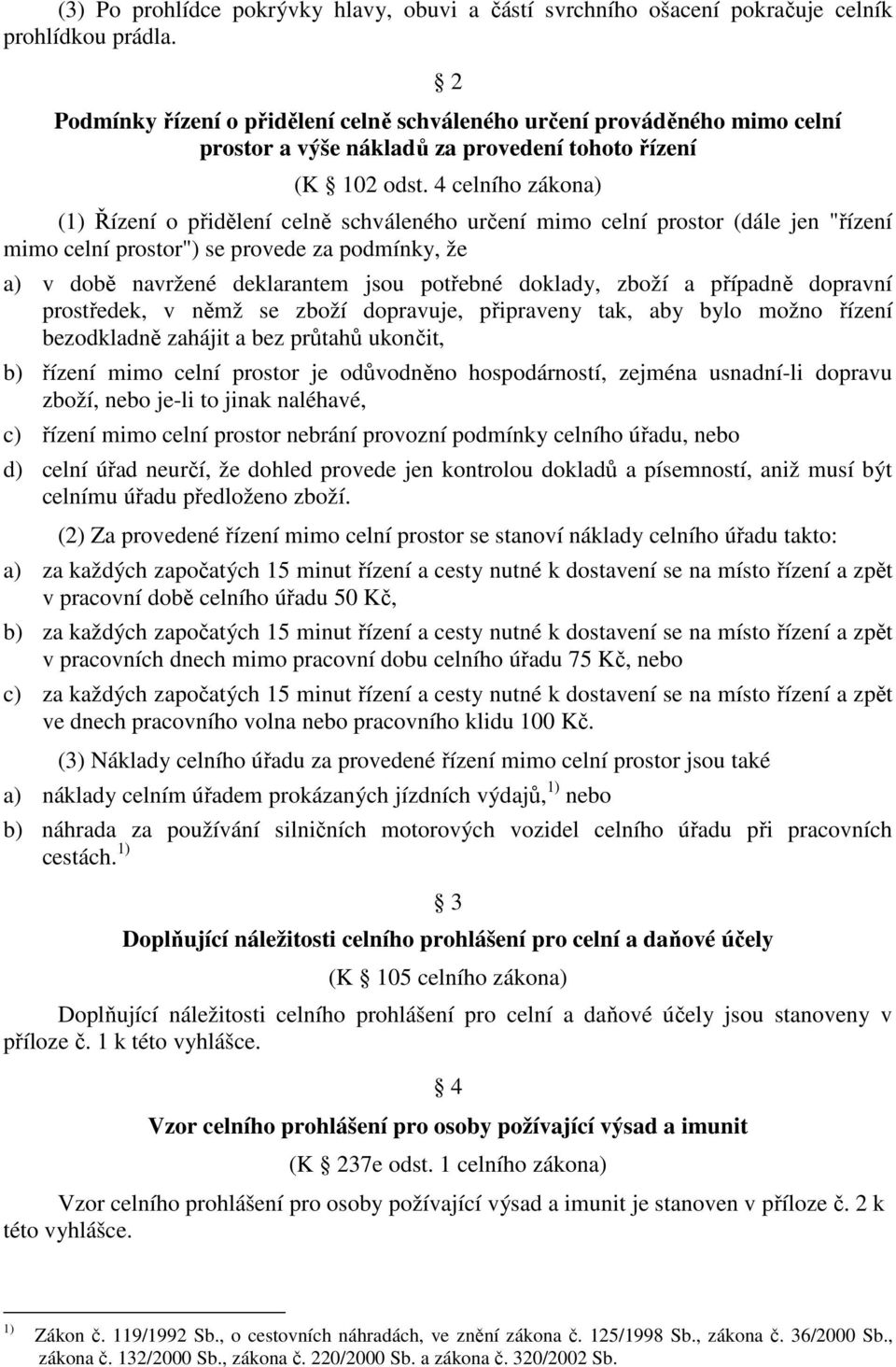 4 celního zákona) (1) Řízení o přidělení celně schváleného určení mimo celní prostor (dále jen "řízení mimo celní prostor") se provede za podmínky, že a) v době navržené deklarantem jsou potřebné