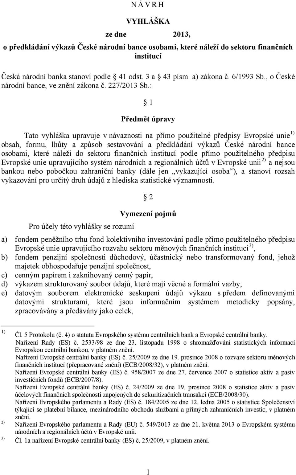 : 1 Předmět úpravy Tato vyhláška upravuje v návaznosti na přímo použitelné předpisy Evropské unie 1) obsah, formu, lhůty a způsob sestavování a předkládání výkazů České národní bance osobami, které