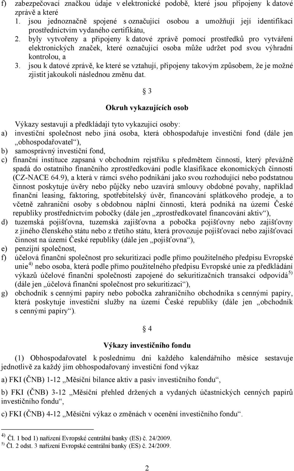 byly vytvořeny a připojeny k datové zprávě pomocí prostředků pro vytváření elektronických značek, které označující osoba může udržet pod svou výhradní kontrolou, a 3.