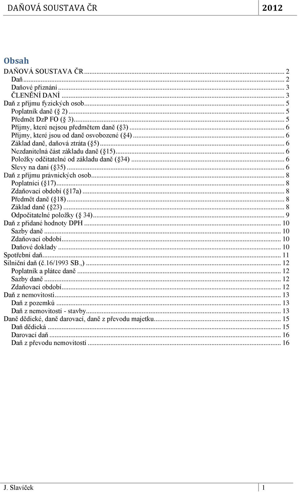 .. 6 Daň z příjmu právnických osob... 8 Poplatníci ( 17)... 8 Zdaňovací období ( 17a)... 8 Předmět daně ( 18)... 8 Základ daně ( 23)... 8 Odpočitatelné položky ( 34)... 9 Daň z přidané hodnoty DPH.