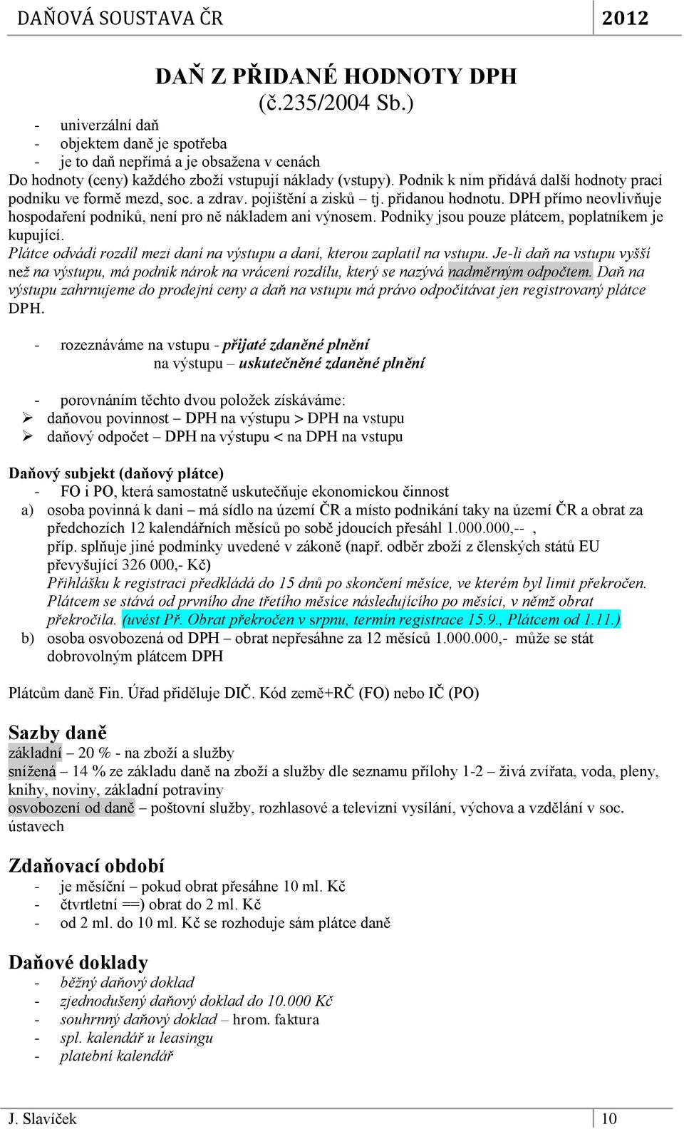 Podniky jsou pouze plátcem, poplatníkem je kupující. Plátce odvádí rozdíl mezi daní na výstupu a daní, kterou zaplatil na vstupu.