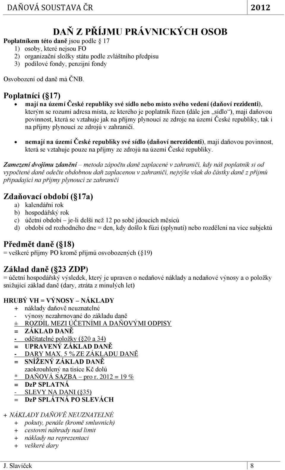 Poplatníci ( 17) mají na území České republiky své sídlo nebo místo svého vedení (daňoví rezidenti), kterým se rozumí adresa místa, ze kterého je poplatník řízen (dále jen sídlo ), mají daňovou