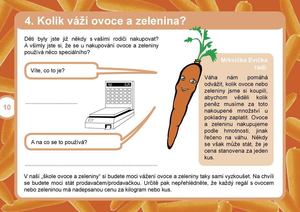 ... Mrkvička Evička radí: Váha nám pomáhá odvážit, kolik ovoce nebo zeleniny jsme si koupili, abychom věděli kolik peněz musíme za toto nakoupené množství u pokladny zaplatit.