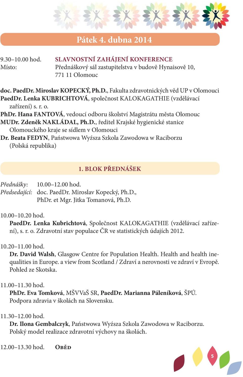 Hana FANTOVÁ, vedoucí odboru školství Magistrátu města Olomouc MUDr. Zdeněk NAKLÁDAL, Ph.D., ředitel Krajské hygienické stanice Olomouckého kraje se sídlem v Olomouci Dr.