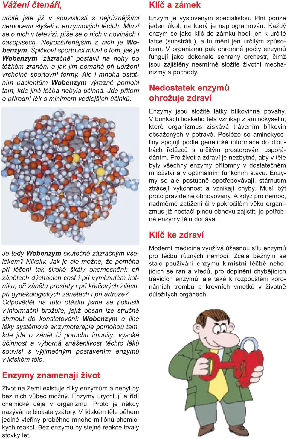 Ale i mnoha ostatním pacientùm Wobenzym výraznì pomohl tam, kde jiná léèba nebyla úèinná. Jde pøitom o pøírodní lék s minimem vedlejších úèinkù. Je tedy Wobenzym skuteènì zázraèným všelékem? Nikoliv.