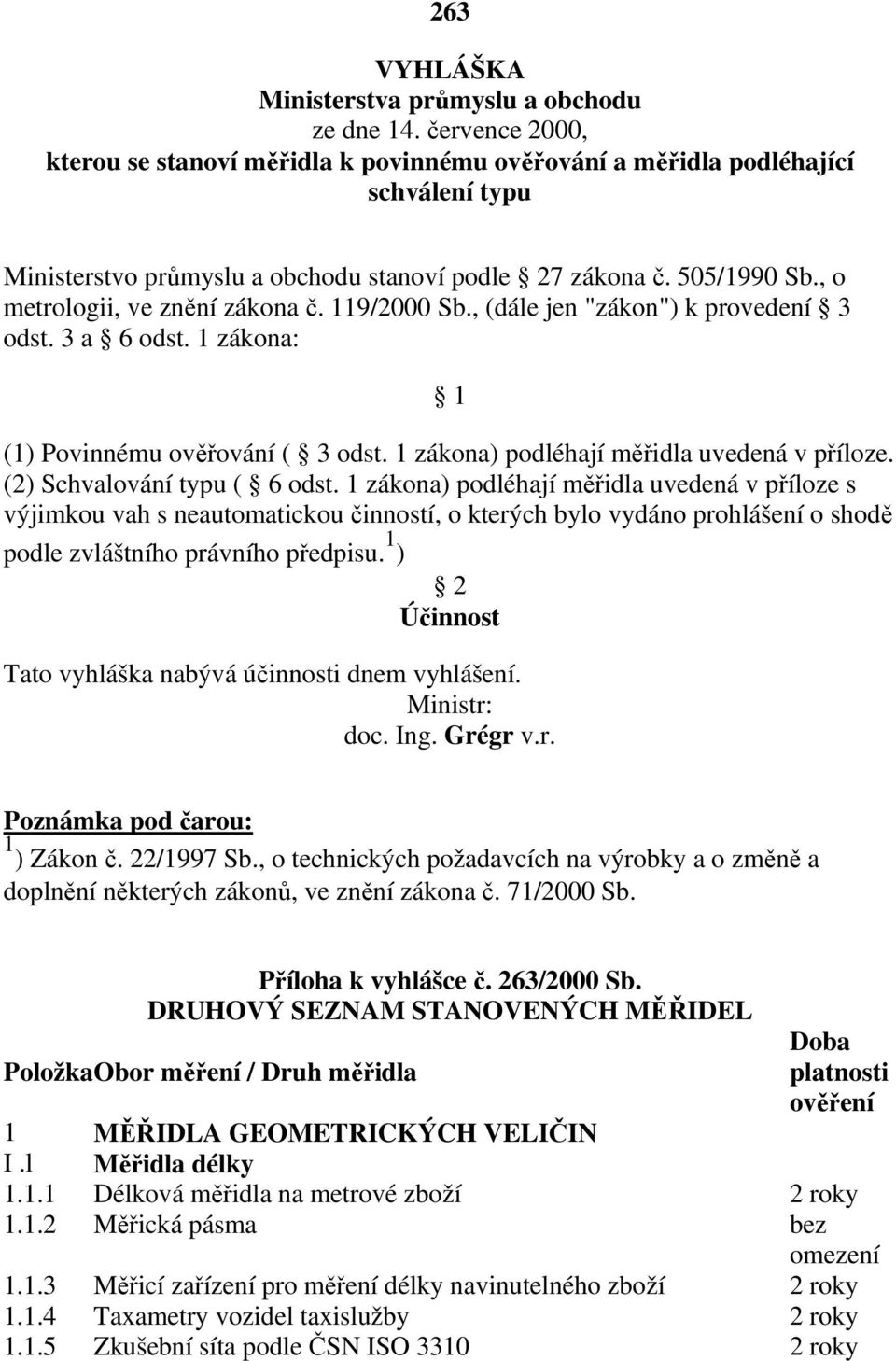 , o metrologii, ve znění zákona č. 119/2000 Sb., (dále jen "zákon") k provedení 3 odst. 3 a 6 odst. 1 zákona: 1 (1) Povinnému ověřování ( 3 odst. 1 zákona) podléhají měřidla uvedená v příloze.