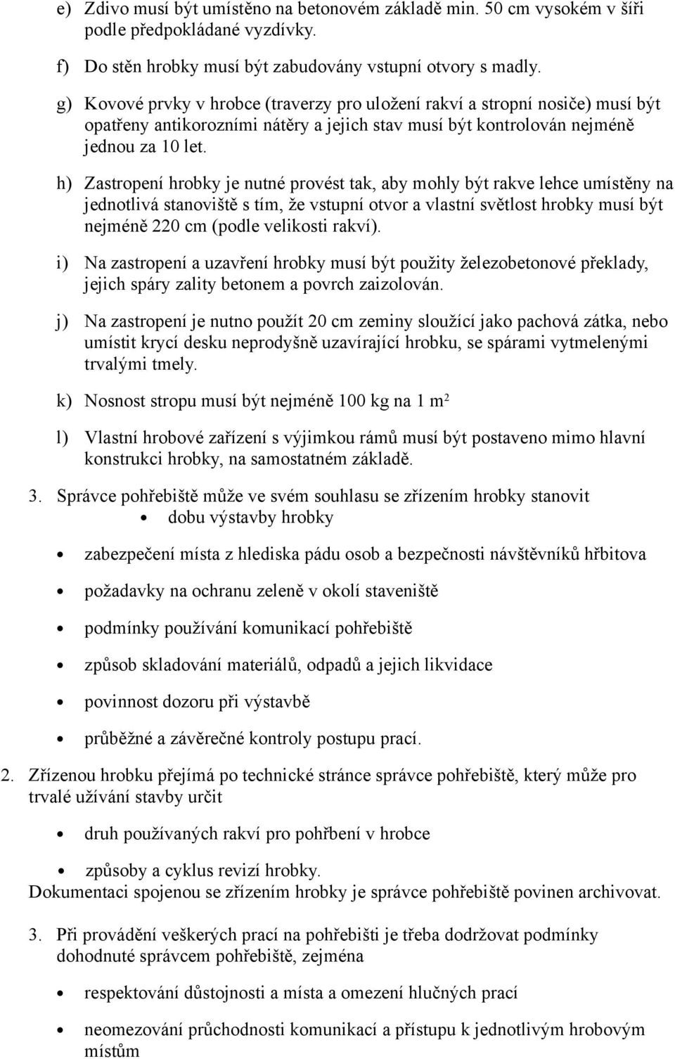 h) Zastropení hrobky je nutné provést tak, aby mohly být rakve lehce umístěny na jednotlivá stanoviště s tím, že vstupní otvor a vlastní světlost hrobky musí být nejméně 220 cm (podle velikosti