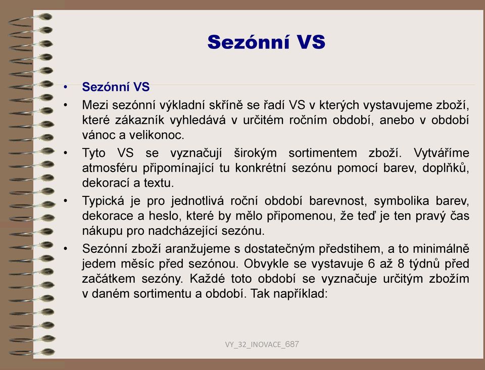 Typická je pro jednotlivá roční období barevnost, symbolika barev, dekorace a heslo, které by mělo připomenou, že teď je ten pravý čas nákupu pro nadcházející sezónu.