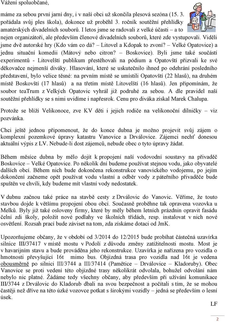 Viděli jsme dvě autorské hry (Kdo vám co dá? Litovel a Kdopak to zvoní? Velké Opatovice) a jednu situační komedii (Mátový nebo citron? Boskovice).
