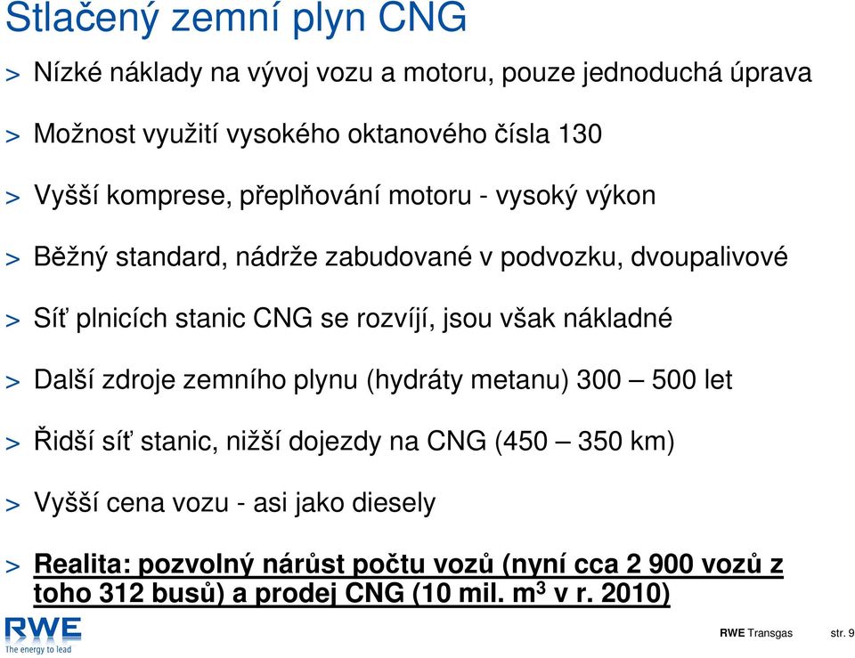 jsou však nákladné > Další zdroje zemního plynu (hydráty metanu) 300 500 let > Řidší síť stanic, nižší dojezdy na CNG (450 350 km) > Vyšší cena