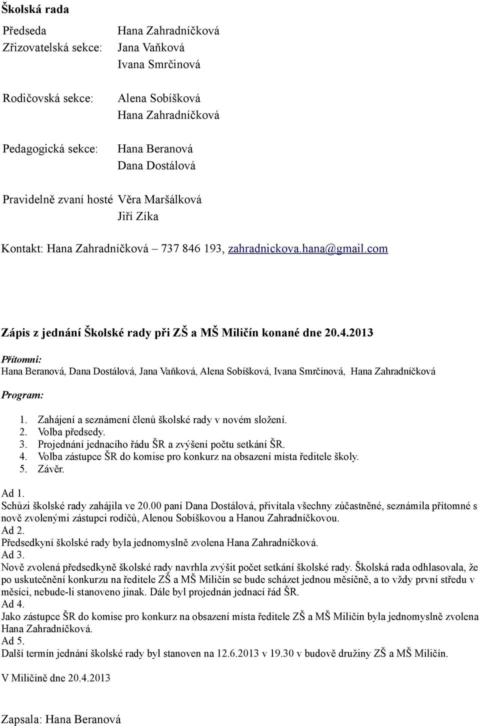 Zahájení a seznámení členů školské rady v novém složení. 2. Volba předsedy. 3. Projednání jednacího řádu ŠR a zvýšení počtu setkání ŠR. 4.