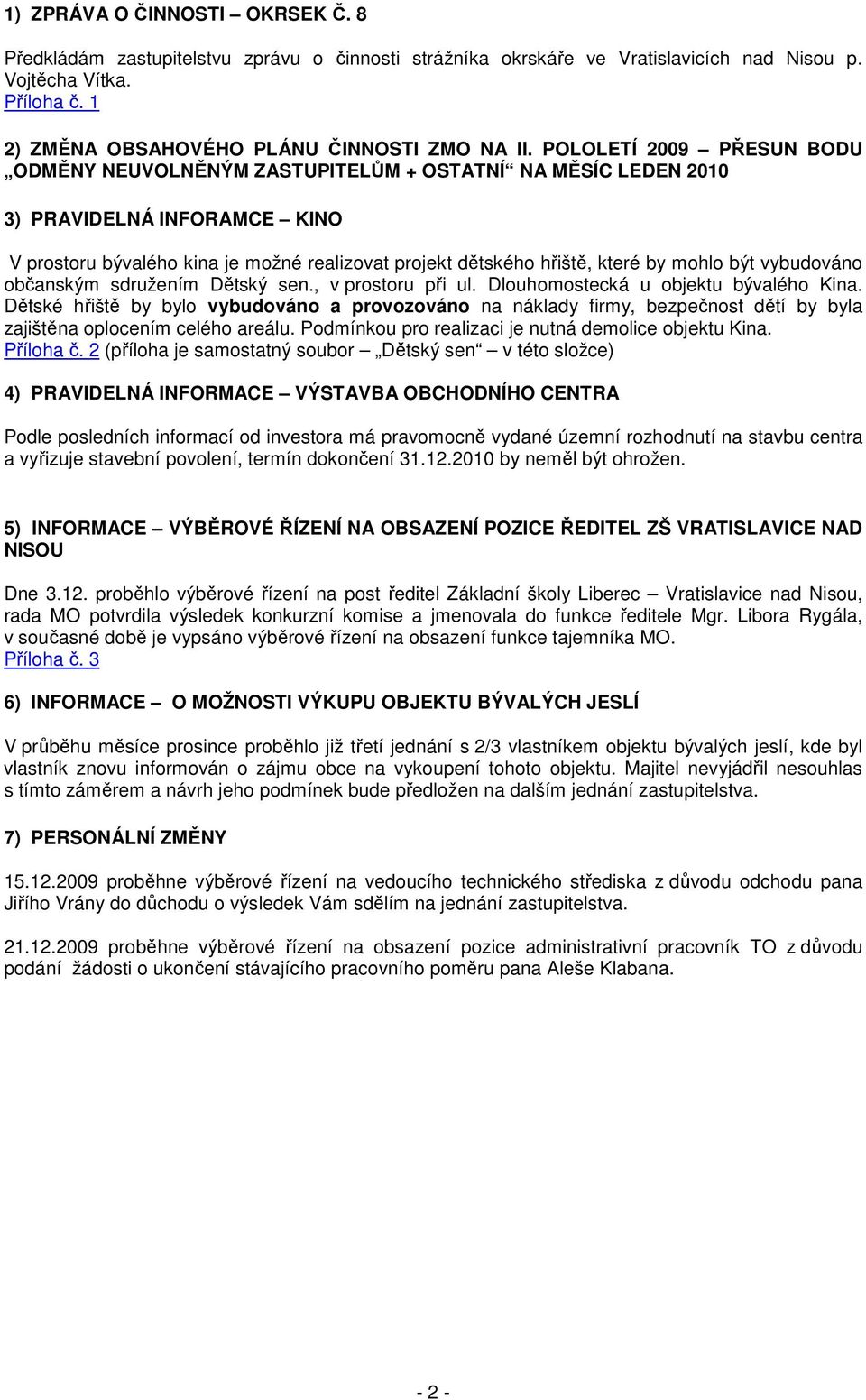 POLOLETÍ 2009 PŘESUN BODU ODMĚNY NEUVOLNĚNÝM ZASTUPITELŮM + OSTATNÍ NA MĚSÍC LEDEN 2010 3) PRAVIDELNÁ INFORAMCE KINO V prostoru bývalého kina je možné realizovat projekt dětského hřiště, které by