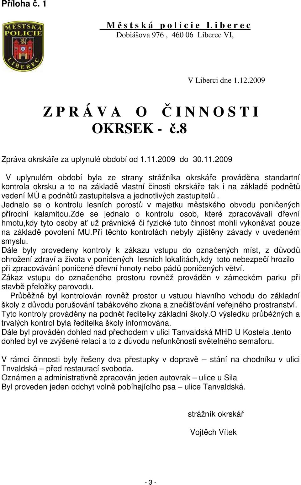 2009 V uplynulém období byla ze strany strážníka okrskáře prováděna standartní kontrola okrsku a to na základě vlastní činosti okrskáře tak i na základě podnětů vedení MÚ a podnětů zastupitelsva a