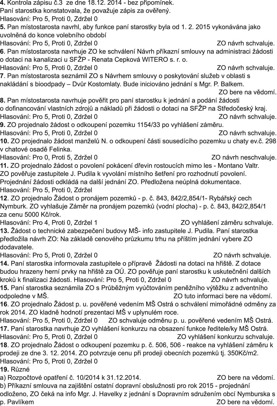 Pan místostarosta seznámil ZO s Návrhem smlouvy o poskytování služeb v oblasti s nakládání s bioodpady Dvůr Kostomlaty. Bude iniciováno jednání s Mgr. P. Balkem. 8.