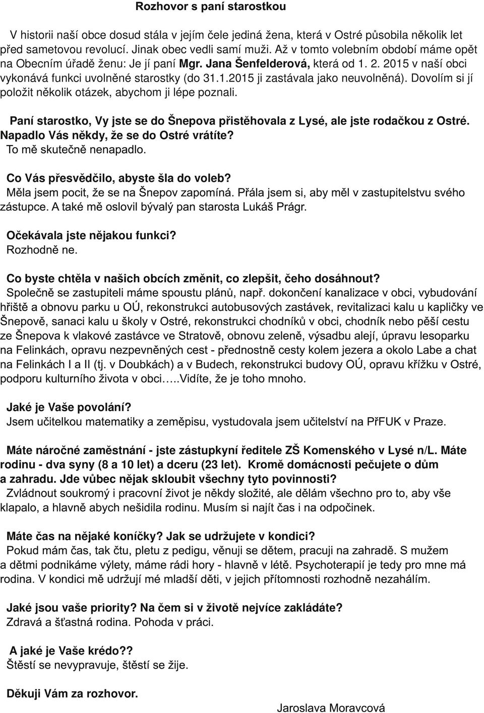 Dovolím si jí položit několik otázek, abychom ji lépe poznali. Paní starostko, Vy jste se do Šnepova přistěhovala z Lysé, ale jste rodačkou z Ostré. Napadlo Vás někdy, že se do Ostré vrátíte?