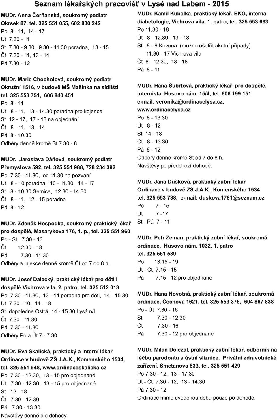 30 poradna pro kojence 1 2-1 7, 1 7-1 8 na objednání Čt 8-11, 1 3-1 4 8-1 0.30 Odběry denně kromě 7.30-8 MUDr. Jaroslava Dáňová, soukromý pediatr Přemyslova 592, tel.