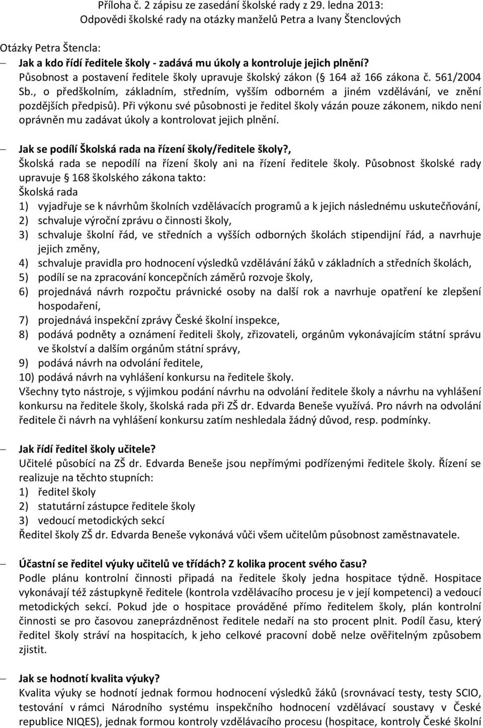 Působnost a postavení ředitele školy upravuje školský zákon ( 164 až 166 zákona č. 561/2004 Sb., o předškolním, základním, středním, vyšším odborném a jiném vzdělávání, ve znění pozdějších předpisů).