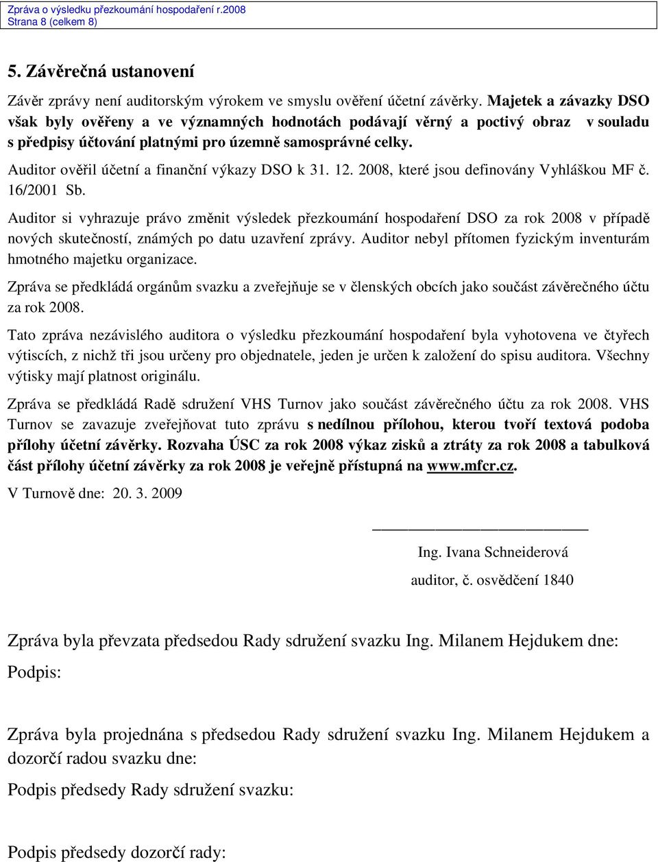 Auditor ověřil účetní a finanční výkazy DSO k 31. 12. 2008, které jsou definovány Vyhláškou MF č. 16/2001 Sb.