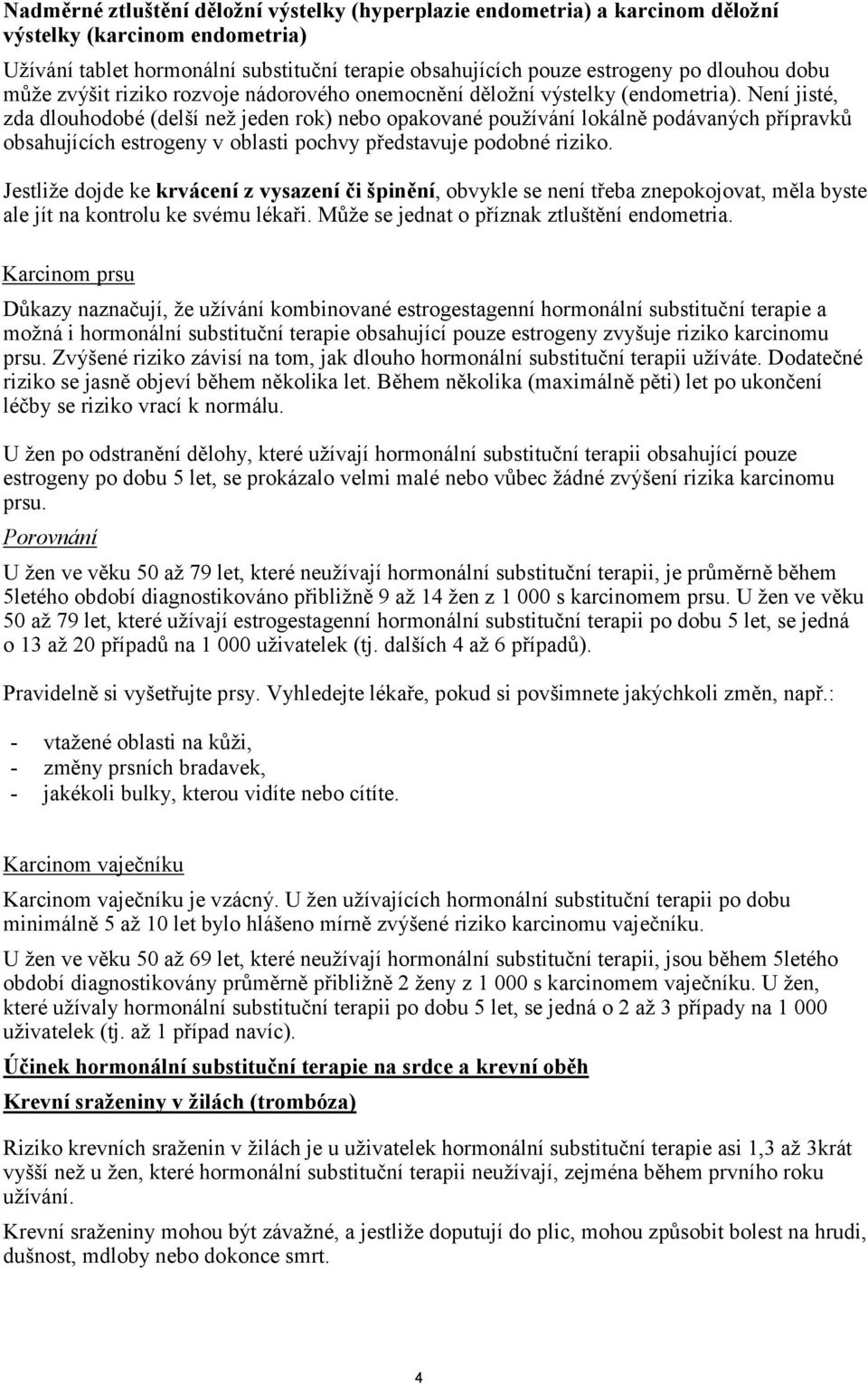 Není jisté, zda dlouhodobé (delší než jeden rok) nebo opakované používání lokálně podávaných přípravků obsahujících estrogeny v oblasti pochvy představuje podobné riziko.