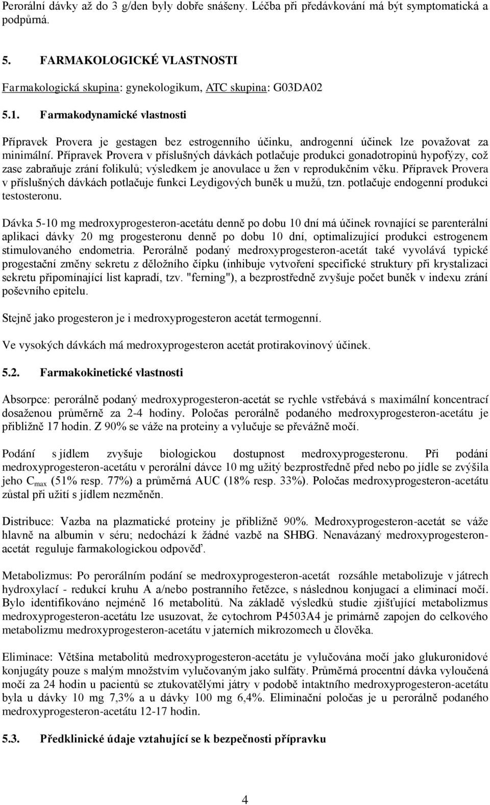 Přípravek Provera v příslušných dávkách potlačuje produkci gonadotropinů hypofýzy, což zase zabraňuje zrání folikulů; výsledkem je anovulace u žen v reprodukčním věku.