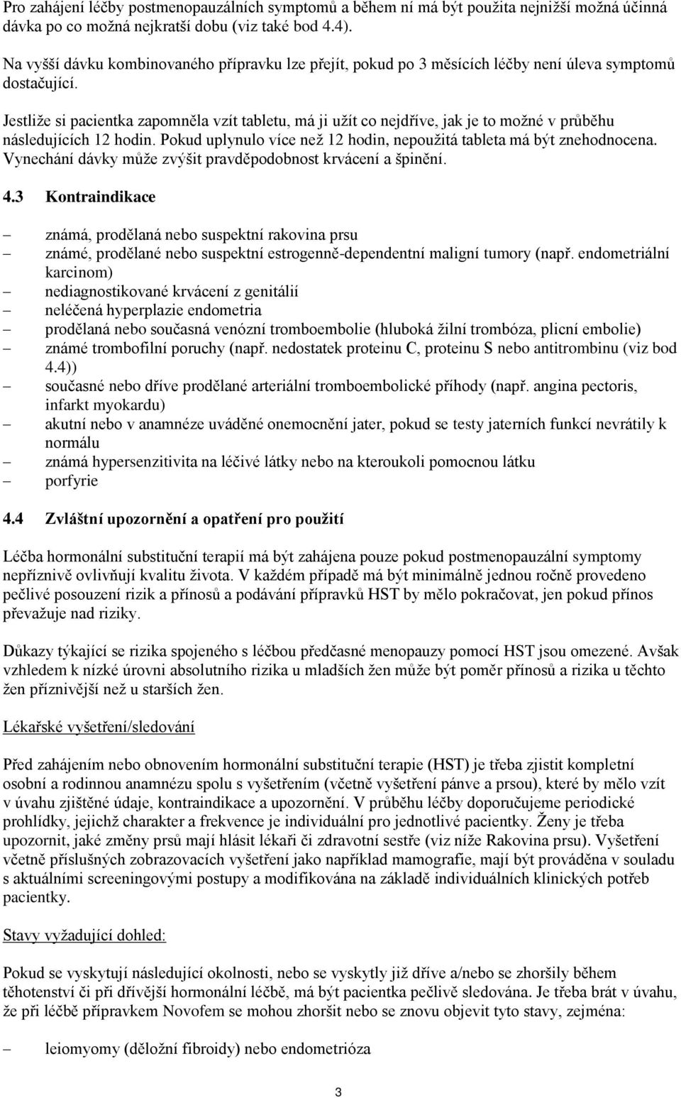 Jestliže si pacientka zapomněla vzít tabletu, má ji užít co nejdříve, jak je to možné v průběhu následujících 12 hodin. Pokud uplynulo více než 12 hodin, nepoužitá tableta má být znehodnocena.