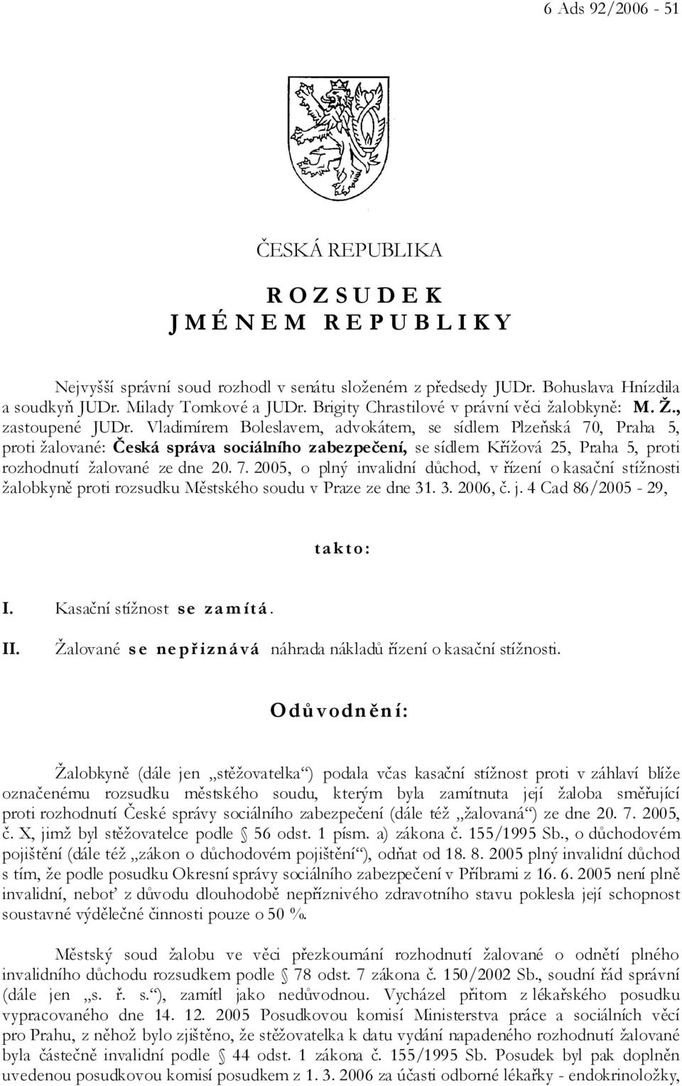 Vladimírem Boleslavem, advokátem, se sídlem Plzeňská 70, Praha 5, proti žalované: Česká správa sociálního zabezpečení, se sídlem Křížová 25, Praha 5, proti rozhodnutí žalované ze dne 20. 7. 2005, o plný invalidní důchod, v řízení o kasační stížnosti žalobkyně proti rozsudku Městského soudu v Praze ze dne 31.