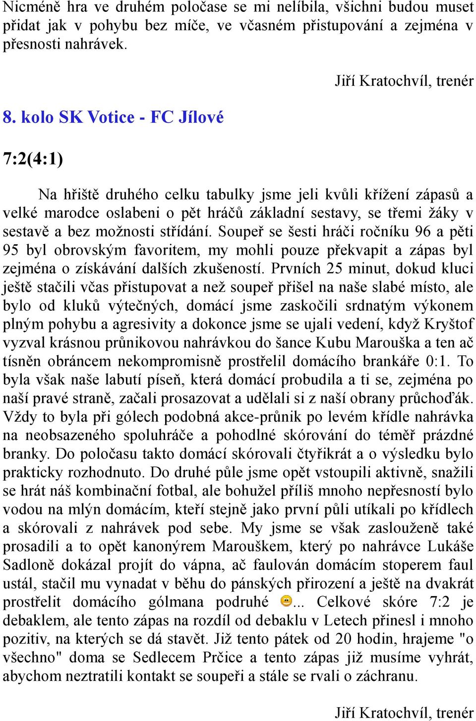 sestavě a bez možnosti střídání. Soupeř se šesti hráči ročníku 96 a pěti 95 byl obrovským favoritem, my mohli pouze překvapit a zápas byl zejména o získávání dalších zkušeností.