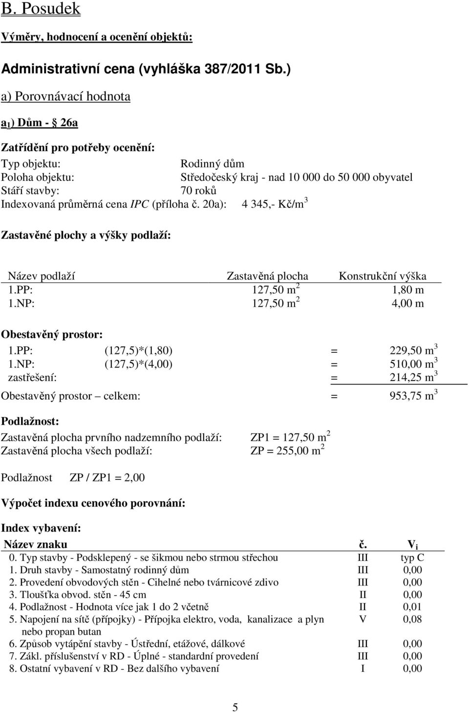 průměrná cena IPC (příloha č. 20a): 4 345,- Kč/m 3 Zastavěné plochy a výšky podlaží: Název podlaží Zastavěná plocha Konstrukční výška 1.PP: 127,50 m 2 1,80 m 1.