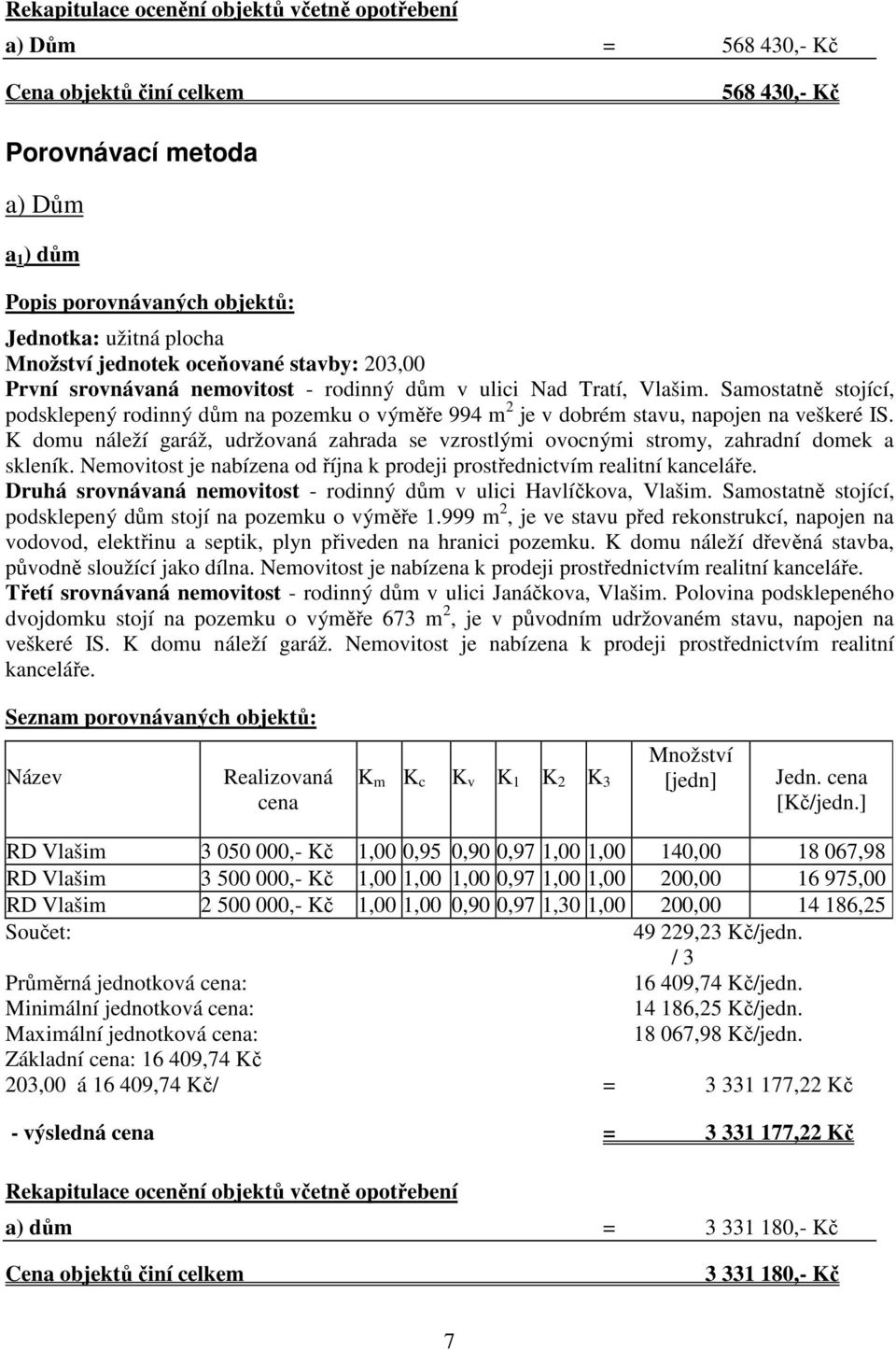 Samostatně stojící, podsklepený rodinný dům na pozemku o výměře 994 m 2 je v dobrém stavu, napojen na veškeré IS.