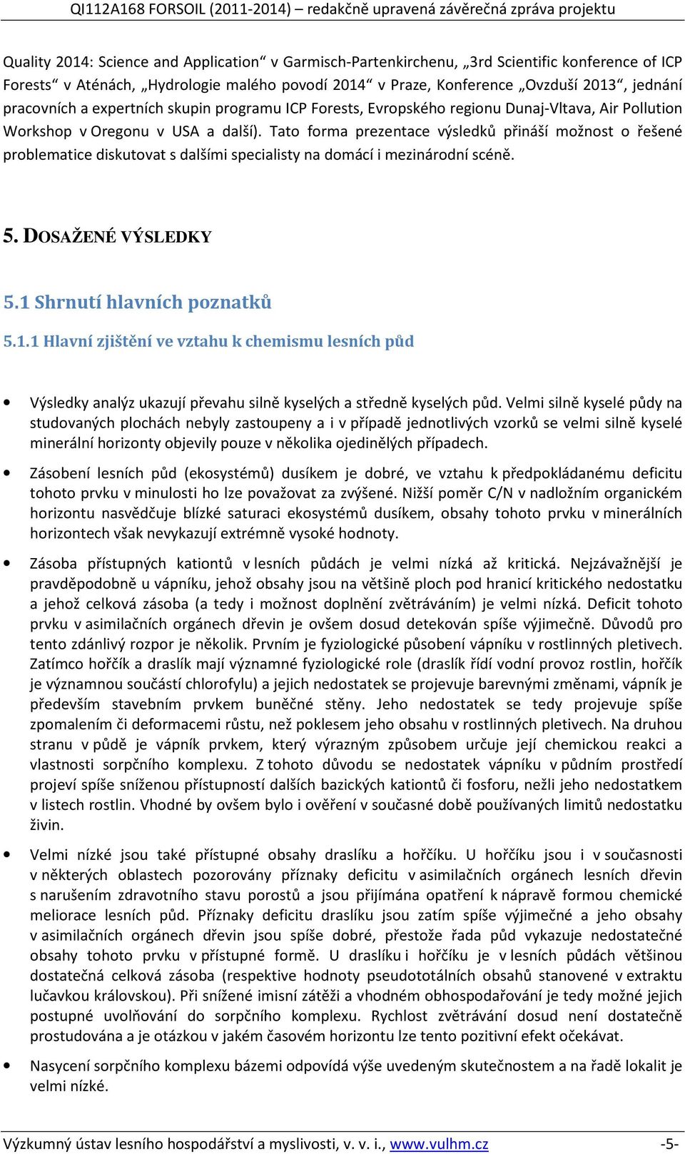 Tato forma prezentace výsledků přináší možnost o řešené problematice diskutovat s dalšími specialisty na domácí i mezinárodní scéně. 5. DOSAŽENÉ VÝSLEDKY 5.1 